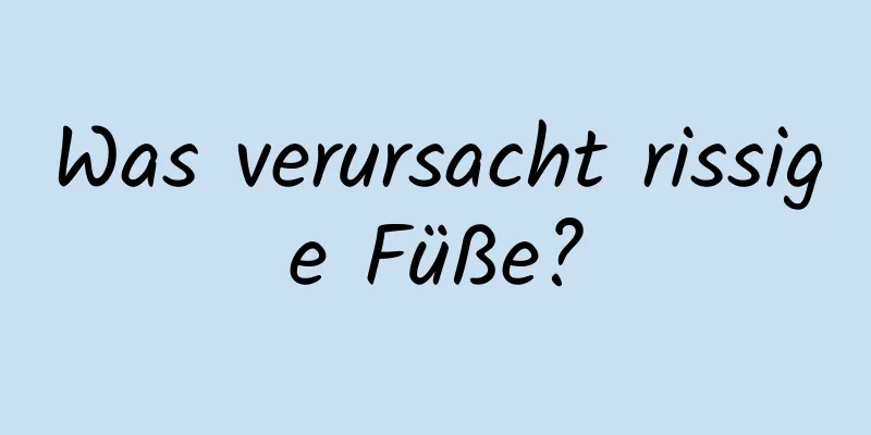 Was verursacht rissige Füße?