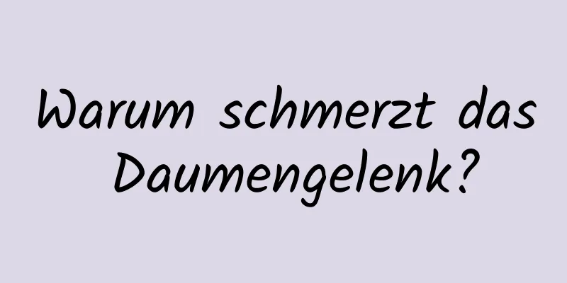 Warum schmerzt das Daumengelenk?