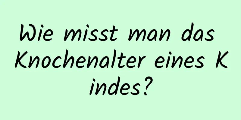 Wie misst man das Knochenalter eines Kindes?