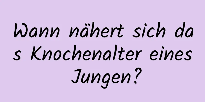Wann nähert sich das Knochenalter eines Jungen?