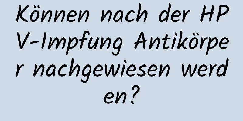 Können nach der HPV-Impfung Antikörper nachgewiesen werden?