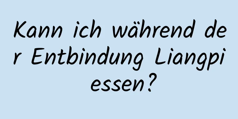 Kann ich während der Entbindung Liangpi essen?