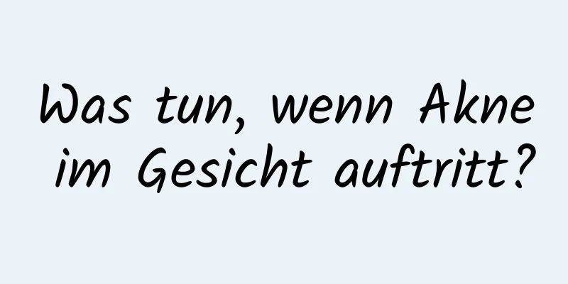 Was tun, wenn Akne im Gesicht auftritt?