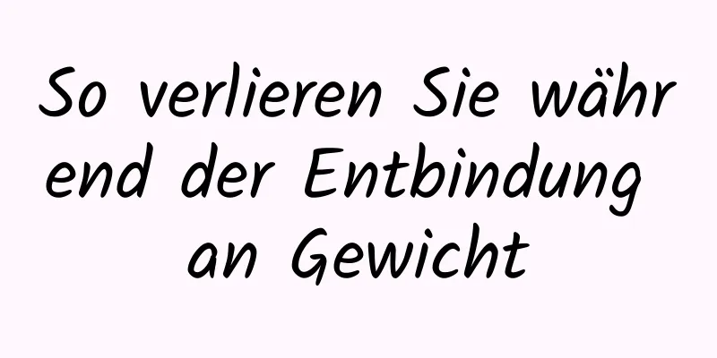 So verlieren Sie während der Entbindung an Gewicht