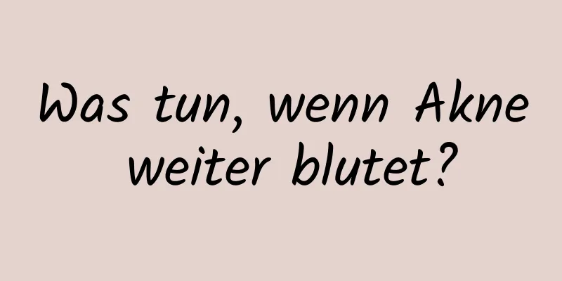 Was tun, wenn Akne weiter blutet?