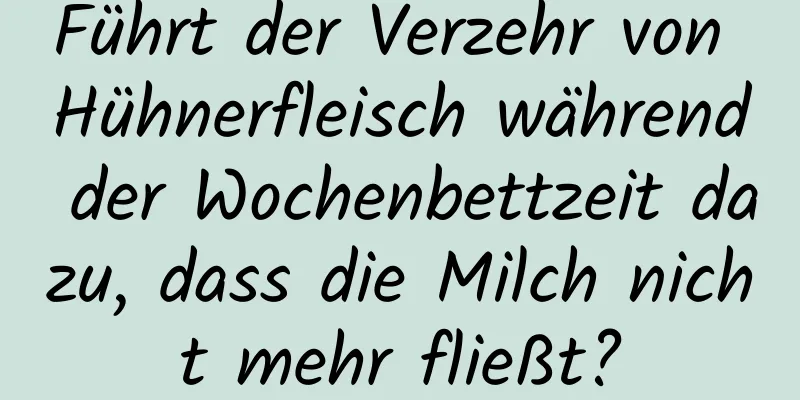 Führt der Verzehr von Hühnerfleisch während der Wochenbettzeit dazu, dass die Milch nicht mehr fließt?