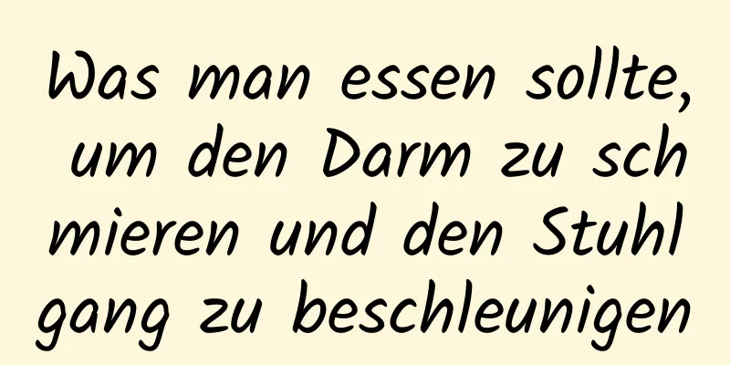 Was man essen sollte, um den Darm zu schmieren und den Stuhlgang zu beschleunigen