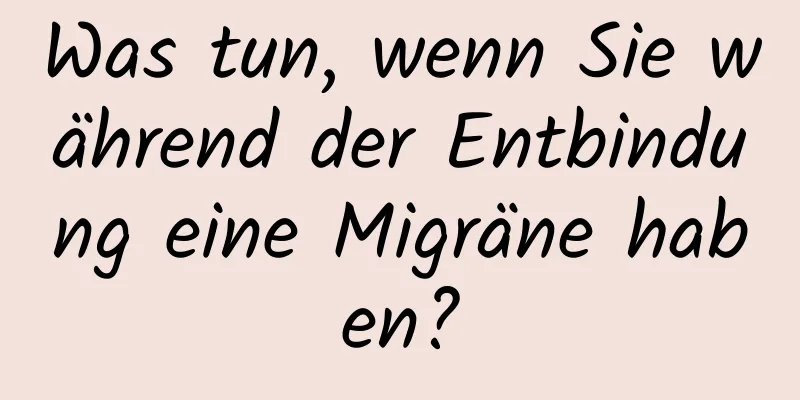 Was tun, wenn Sie während der Entbindung eine Migräne haben?
