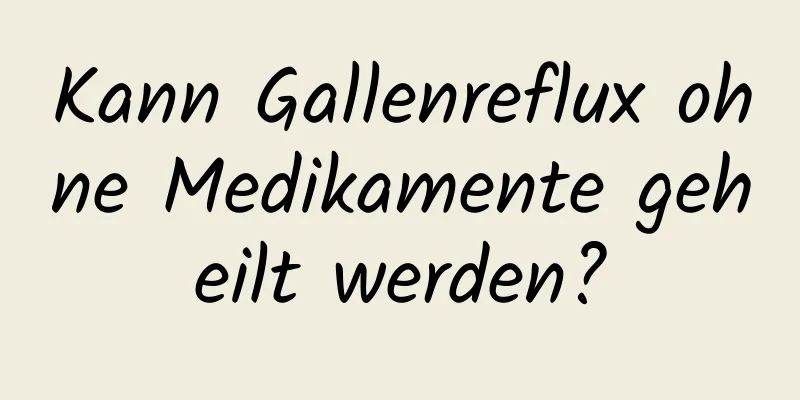 Kann Gallenreflux ohne Medikamente geheilt werden?