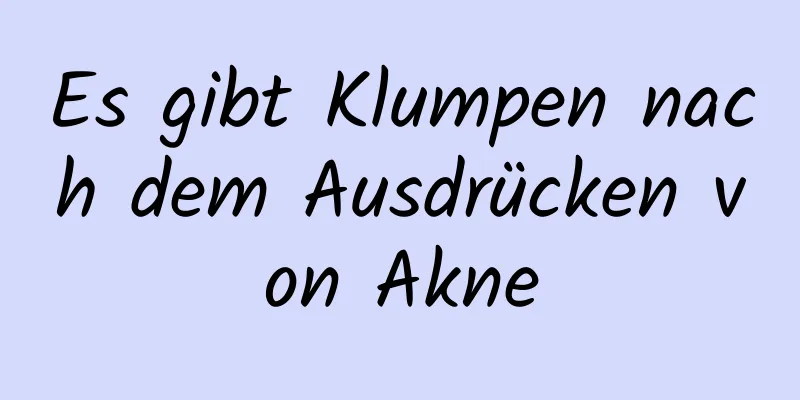 Es gibt Klumpen nach dem Ausdrücken von Akne