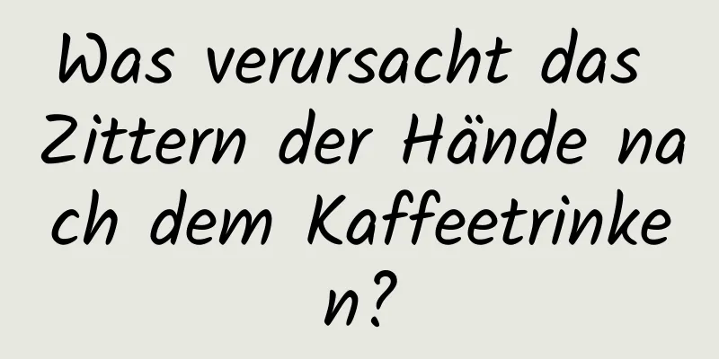 Was verursacht das Zittern der Hände nach dem Kaffeetrinken?