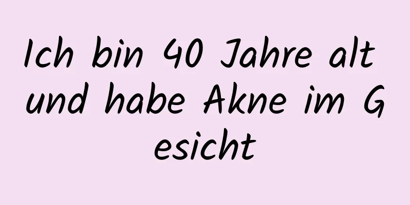 Ich bin 40 Jahre alt und habe Akne im Gesicht