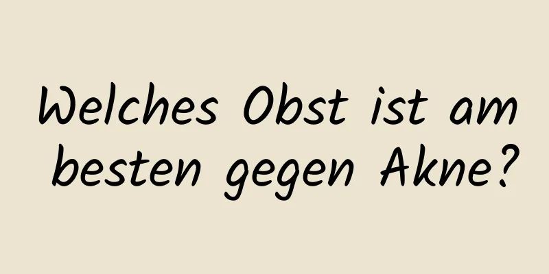 Welches Obst ist am besten gegen Akne?