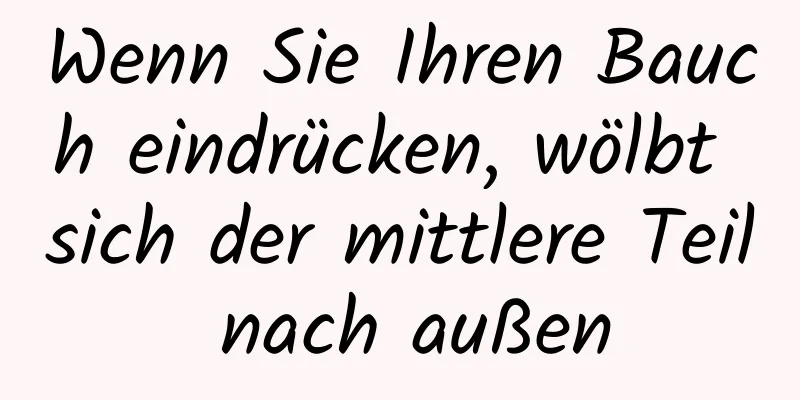 Wenn Sie Ihren Bauch eindrücken, wölbt sich der mittlere Teil nach außen