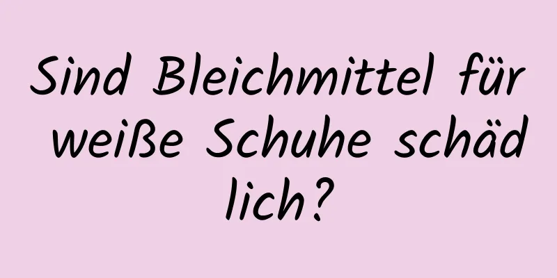 Sind Bleichmittel für weiße Schuhe schädlich?