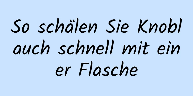 So schälen Sie Knoblauch schnell mit einer Flasche