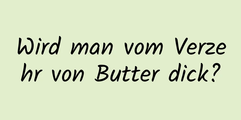 Wird man vom Verzehr von Butter dick?