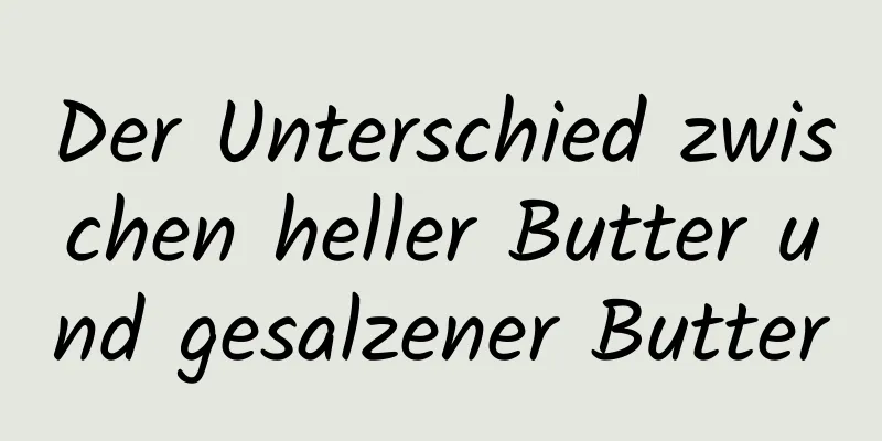 Der Unterschied zwischen heller Butter und gesalzener Butter