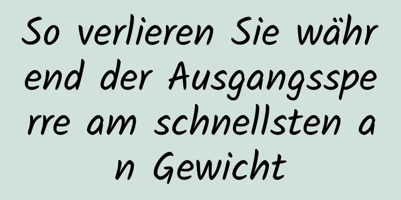So verlieren Sie während der Ausgangssperre am schnellsten an Gewicht