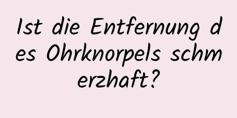 Ist die Entfernung des Ohrknorpels schmerzhaft?