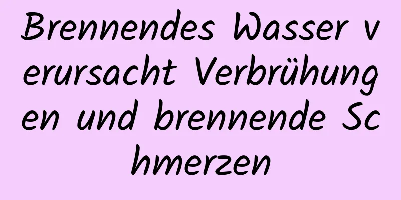 Brennendes Wasser verursacht Verbrühungen und brennende Schmerzen