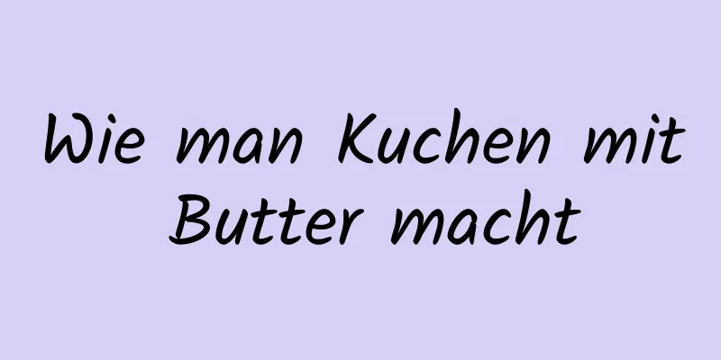 Wie man Kuchen mit Butter macht