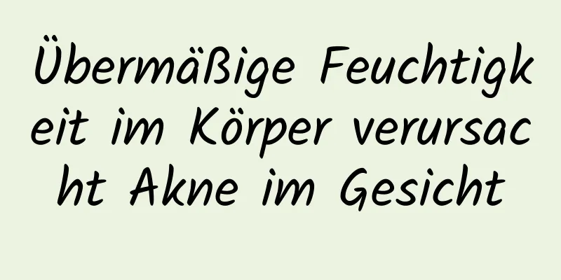 Übermäßige Feuchtigkeit im Körper verursacht Akne im Gesicht