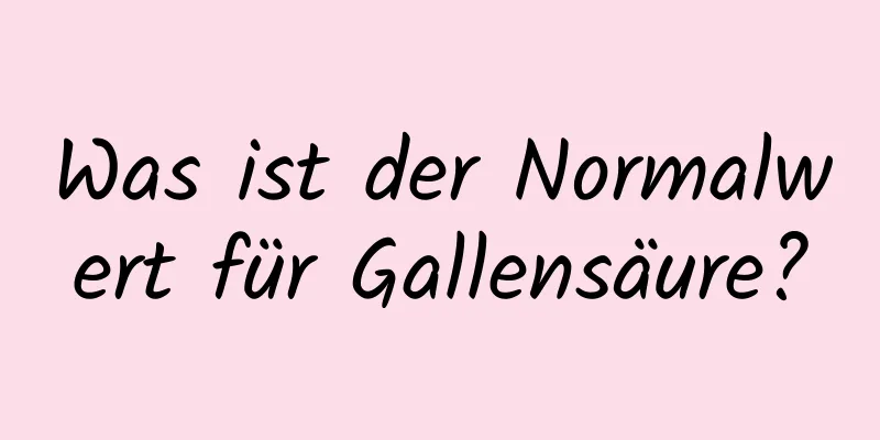 Was ist der Normalwert für Gallensäure?