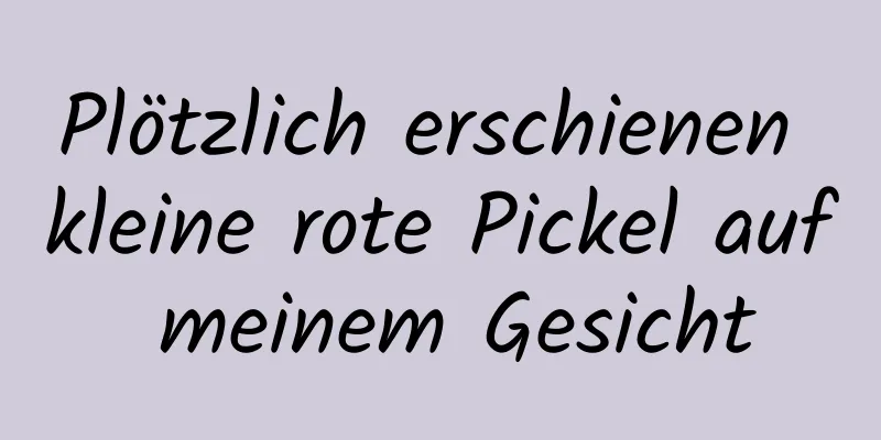Plötzlich erschienen kleine rote Pickel auf meinem Gesicht
