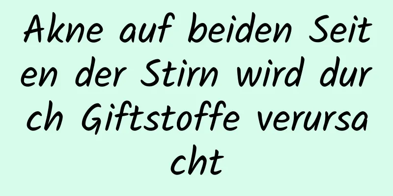 Akne auf beiden Seiten der Stirn wird durch Giftstoffe verursacht