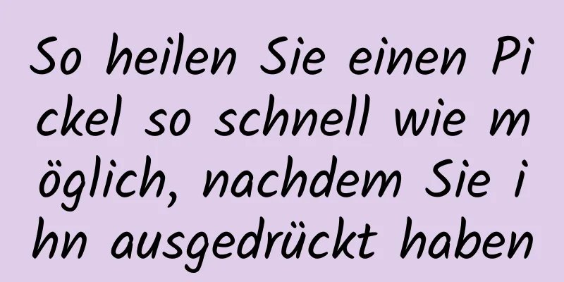 So heilen Sie einen Pickel so schnell wie möglich, nachdem Sie ihn ausgedrückt haben