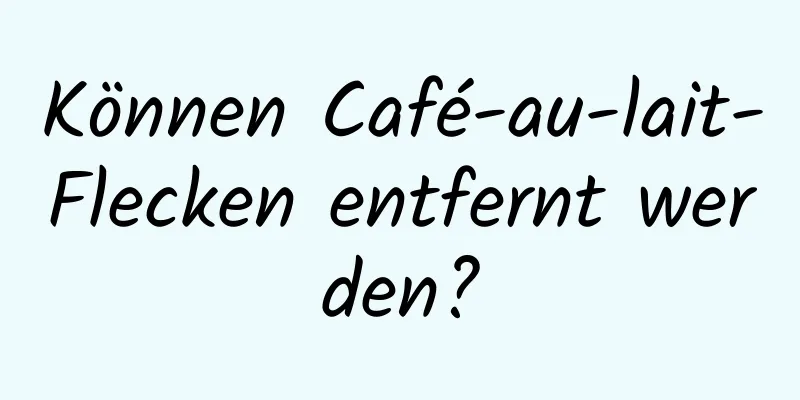 Können Café-au-lait-Flecken entfernt werden?