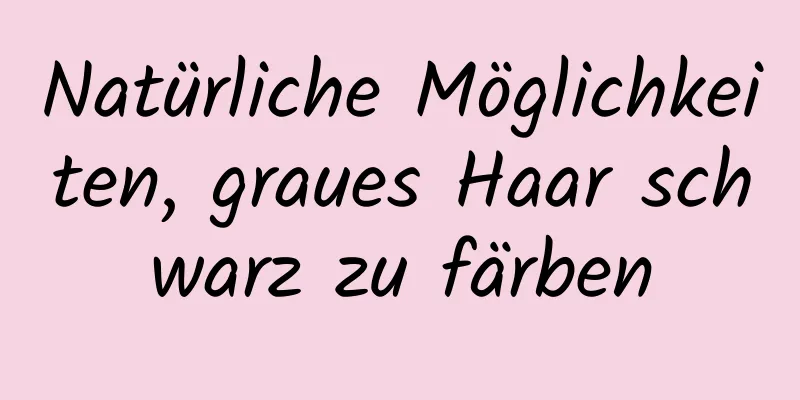 Natürliche Möglichkeiten, graues Haar schwarz zu färben