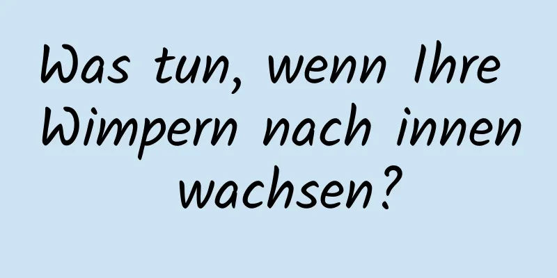 Was tun, wenn Ihre Wimpern nach innen wachsen?