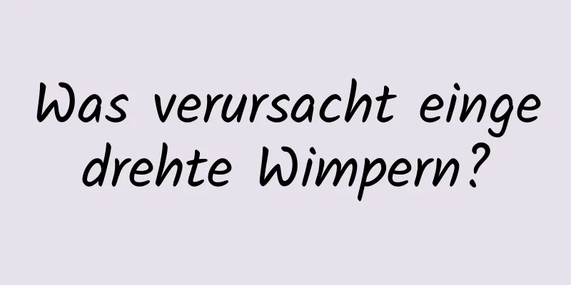 Was verursacht eingedrehte Wimpern?