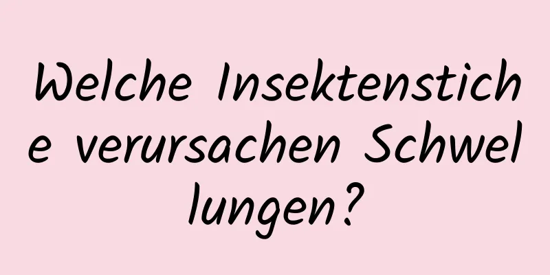 Welche Insektenstiche verursachen Schwellungen?
