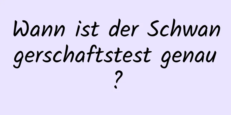 Wann ist der Schwangerschaftstest genau?