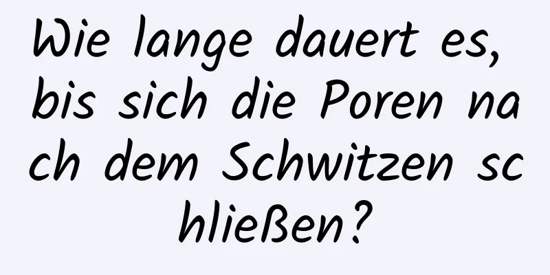 Wie lange dauert es, bis sich die Poren nach dem Schwitzen schließen?