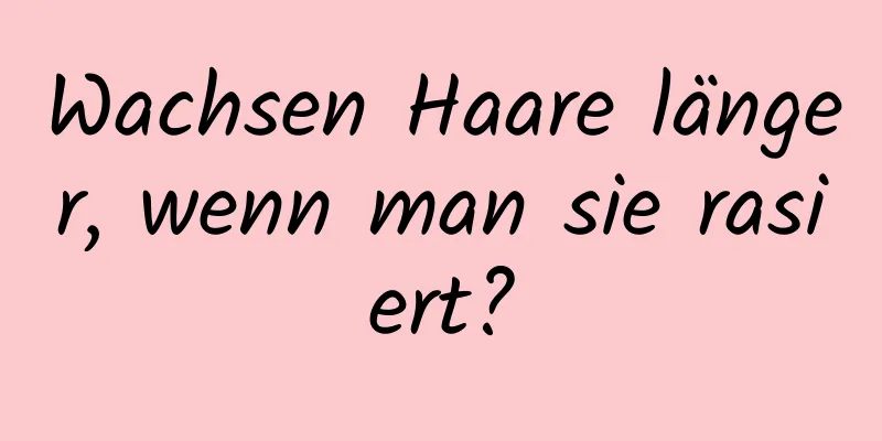 Wachsen Haare länger, wenn man sie rasiert?