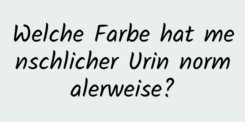 Welche Farbe hat menschlicher Urin normalerweise?