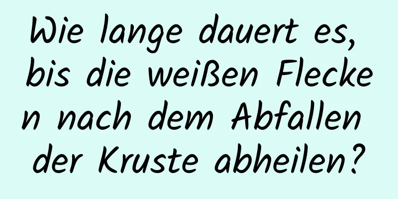 Wie lange dauert es, bis die weißen Flecken nach dem Abfallen der Kruste abheilen?