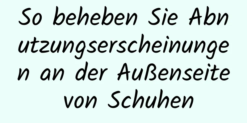 So beheben Sie Abnutzungserscheinungen an der Außenseite von Schuhen