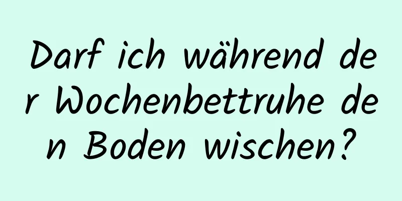 Darf ich während der Wochenbettruhe den Boden wischen?