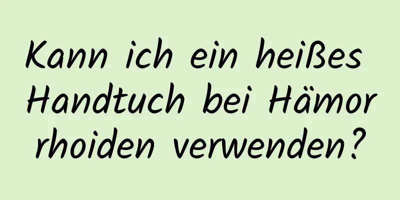 Kann ich ein heißes Handtuch bei Hämorrhoiden verwenden?