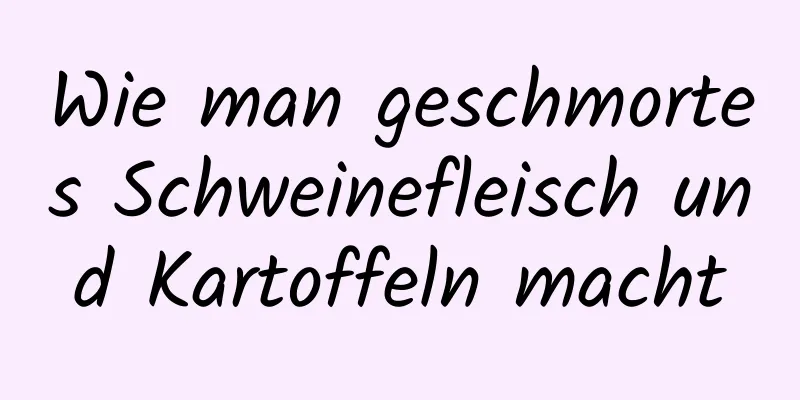 Wie man geschmortes Schweinefleisch und Kartoffeln macht