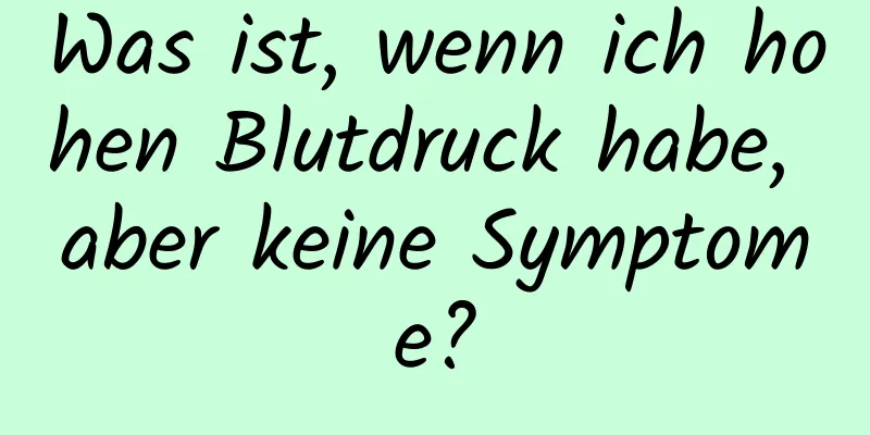 Was ist, wenn ich hohen Blutdruck habe, aber keine Symptome?