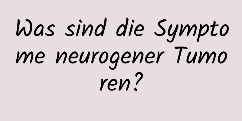 Was sind die Symptome neurogener Tumoren?