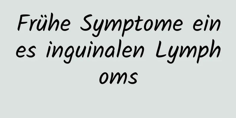 Frühe Symptome eines inguinalen Lymphoms