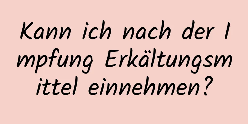 Kann ich nach der Impfung Erkältungsmittel einnehmen?