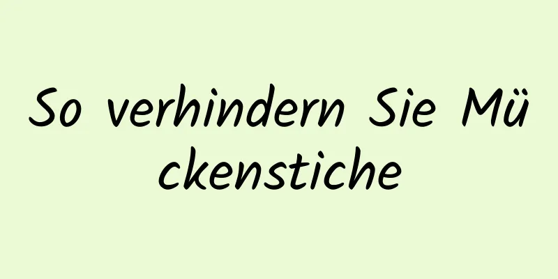 So verhindern Sie Mückenstiche